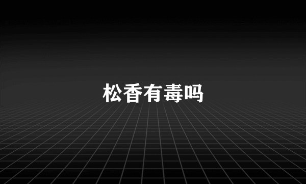 松香有毒吗