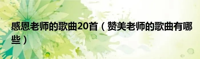 感恩老师的歌曲20首（赞美老师的歌曲有哪些）