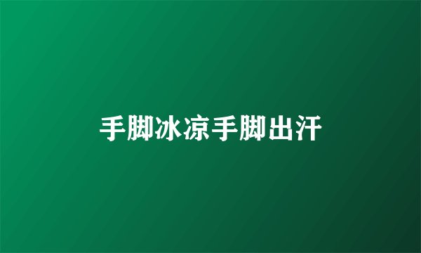 手脚冰凉手脚出汗