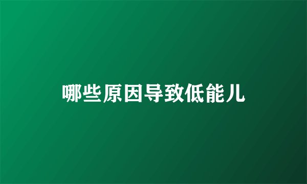 哪些原因导致低能儿