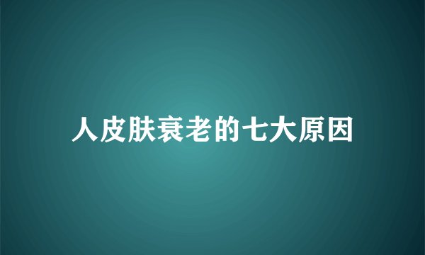 人皮肤衰老的七大原因
