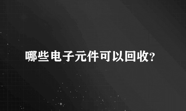 哪些电子元件可以回收？