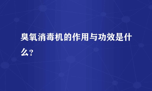 臭氧消毒机的作用与功效是什么？