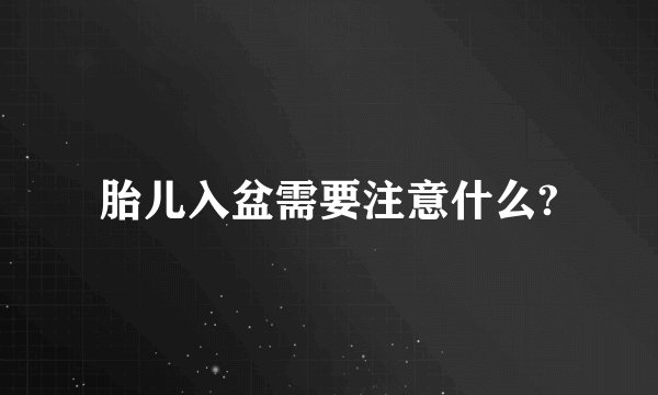 胎儿入盆需要注意什么?