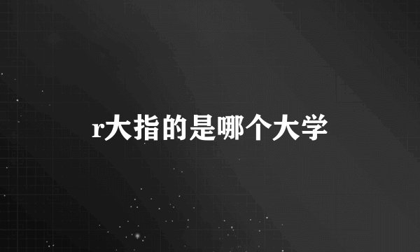 r大指的是哪个大学