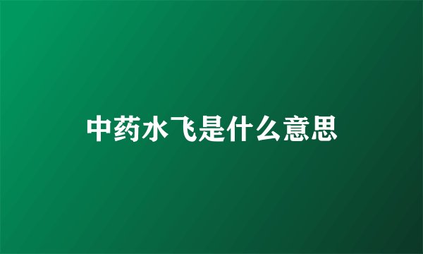 中药水飞是什么意思