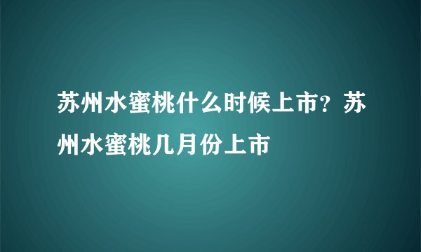 苏州水蜜桃什么时候上市？苏州水蜜桃几月份上市