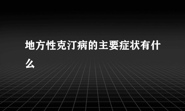 地方性克汀病的主要症状有什么
