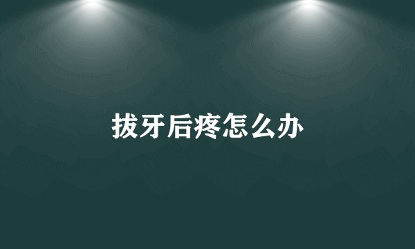 拔牙后疼怎么办