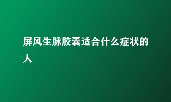 屏风生脉胶囊适合什么症状的人