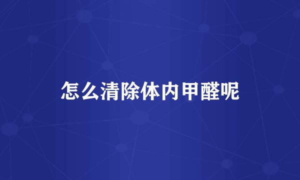 怎么清除体内甲醛呢