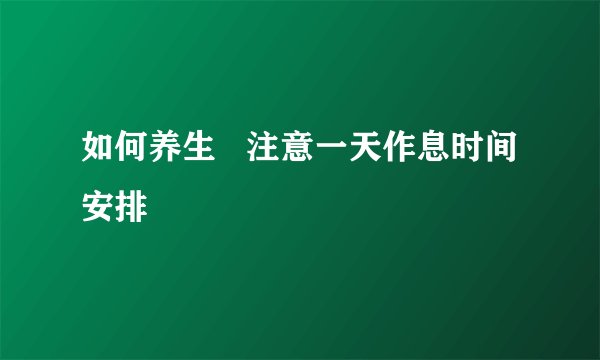 如何养生   注意一天作息时间安排