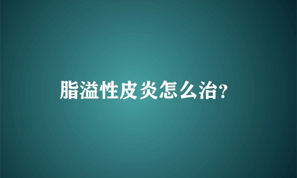 脂溢性皮炎怎么治?