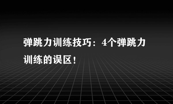 弹跳力训练技巧:4个弹跳力训练的误区!