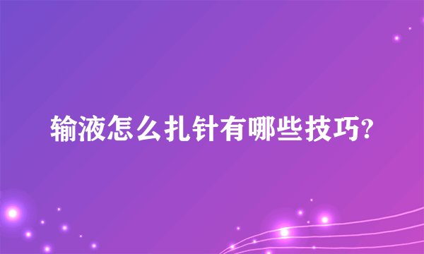 输液怎么扎针有哪些技巧?