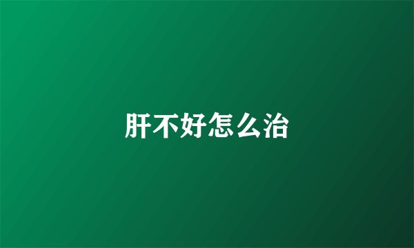 肝不好怎么治