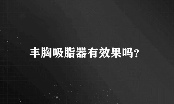 丰胸吸脂器有效果吗？