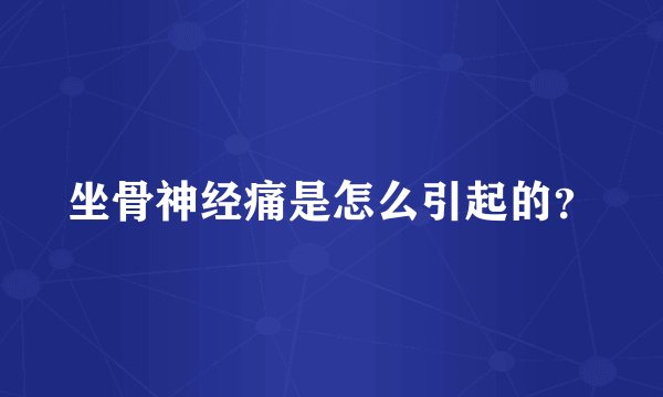坐骨神经痛是怎么引起的？