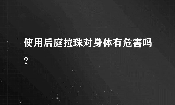 使用后庭拉珠对身体有危害吗？