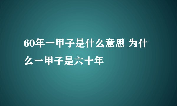 60年一甲子是什么意思 为什么一甲子是六十年