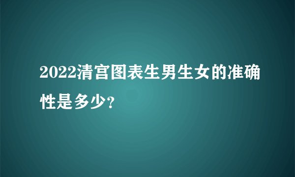 2022清宫图表生男生女的准确性是多少？
