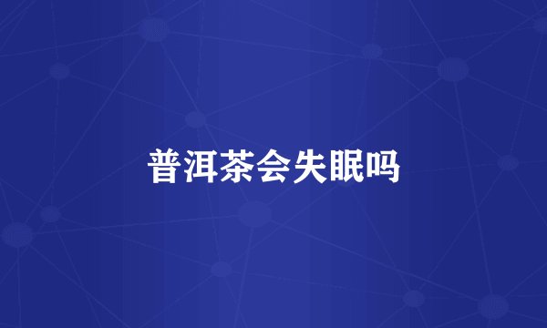 普洱茶会失眠吗
