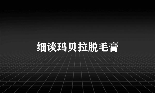 细谈玛贝拉脱毛膏