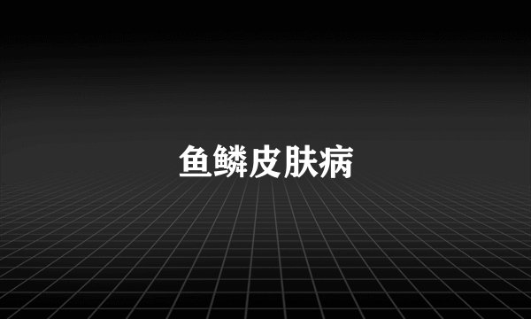 鱼鳞皮肤病