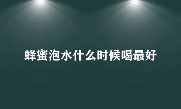蜂蜜泡水什么时候喝最好