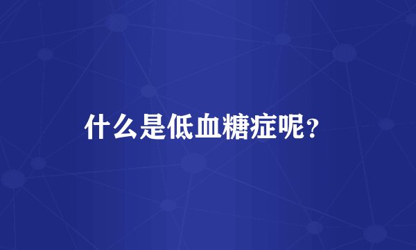 什么是低血糖症呢？
