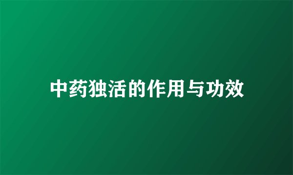 中药独活的作用与功效
