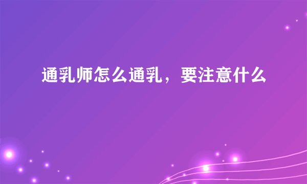 通乳师怎么通乳，要注意什么