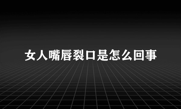 女人嘴唇裂口是怎么回事