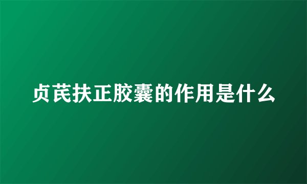 贞芪扶正胶囊的作用是什么