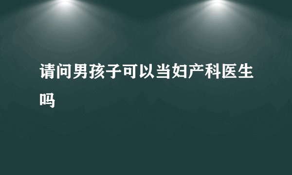 请问男孩子可以当妇产科医生吗