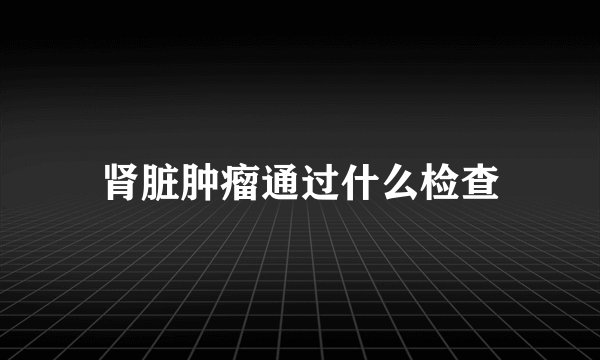肾脏肿瘤通过什么检查