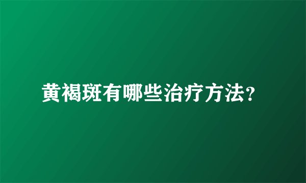 黄褐斑有哪些治疗方法？