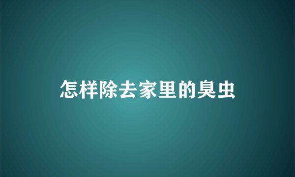 怎样除去家里的臭虫