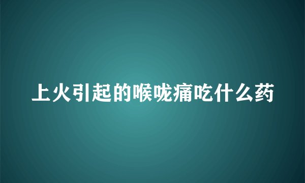 上火引起的喉咙痛吃什么药