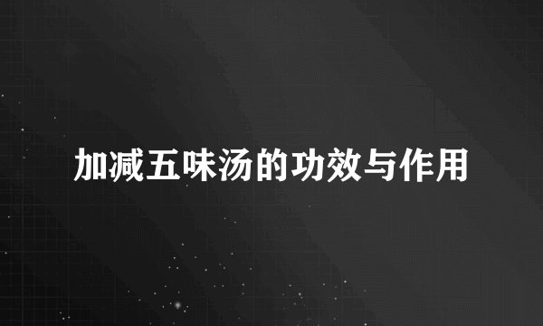 加减五味汤的功效与作用