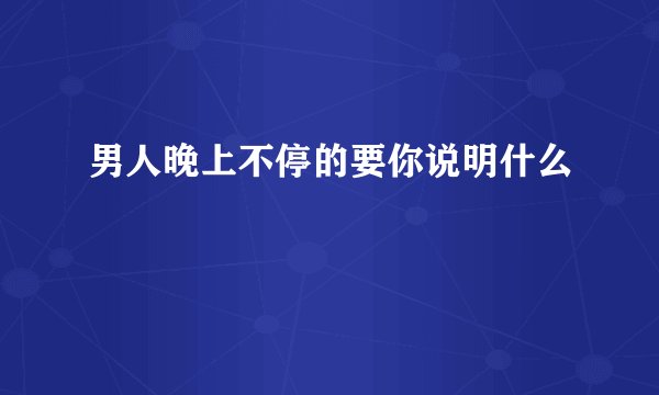 男人晚上不停的要你说明什么