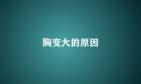 胸变大的原因