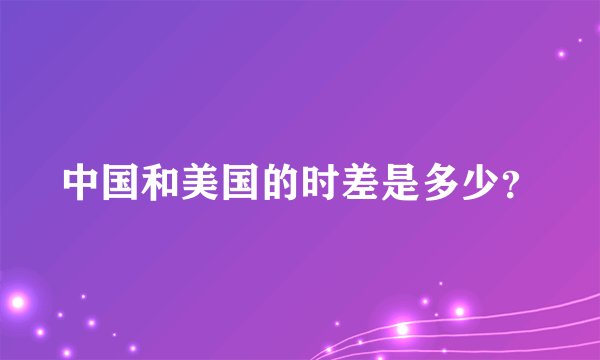 中国和美国的时差是多少？
