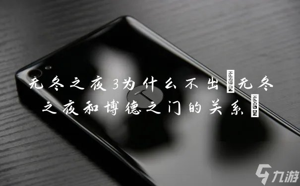 无冬之夜3为什么不出 无冬之夜和博德之门的关系