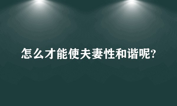 怎么才能使夫妻性和谐呢?