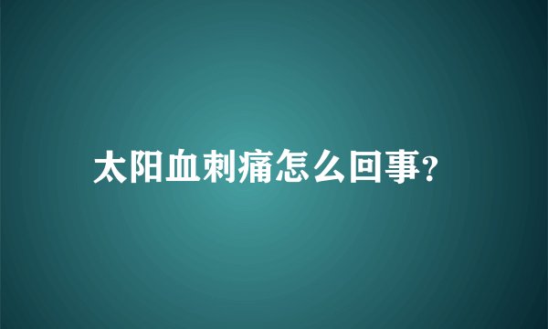 太阳血刺痛怎么回事？