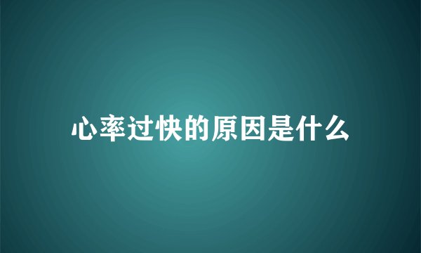 心率过快的原因是什么