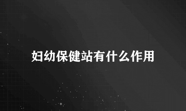 妇幼保健站有什么作用