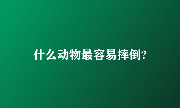 什么动物最容易摔倒?
