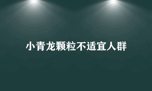 小青龙颗粒不适宜人群